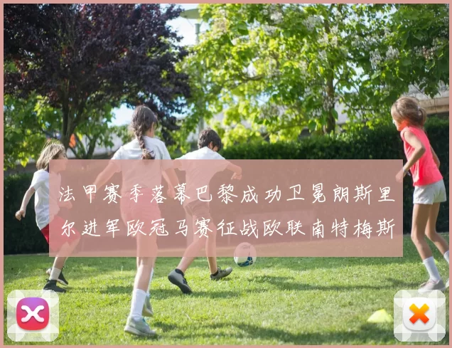 法甲赛季落幕巴黎成功卫冕朗斯里尔进军欧冠马赛征战欧联南特梅斯不幸降级