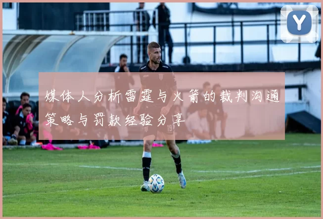 媒体人分析雷霆与火箭的裁判沟通策略与罚款经验分享