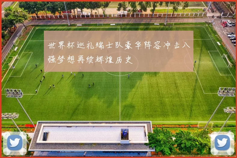 世界杯巡礼瑞士队豪华阵容冲击八强梦想再续辉煌历史
