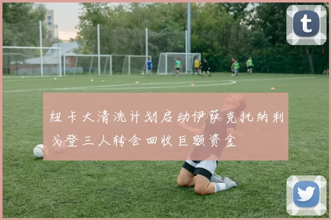纽卡大清洗计划启动伊萨克托纳利戈登三人转会回收巨额资金