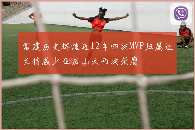 雷霆历史辉煌近12年四次MVP归属杜兰特威少亚历山大两次荣膺