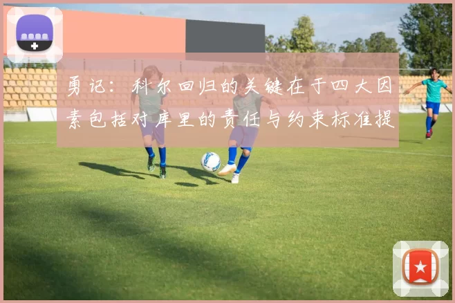 勇记：科尔回归的关键在于四大因素包括对库里的责任与约束标准提升