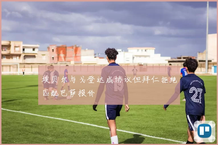 埃贝尔与戈登达成协议但拜仁拒绝匹配巴萨报价